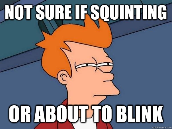 Not sure if squinting Or about to blink  Futurama Fry