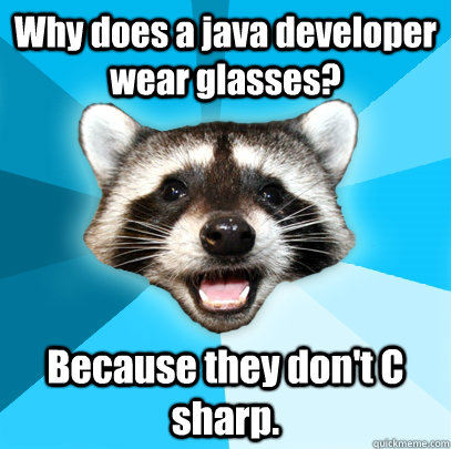 Why does a java developer wear glasses? Because they don't C sharp.  - Why does a java developer wear glasses? Because they don't C sharp.   Lame Pun Coon