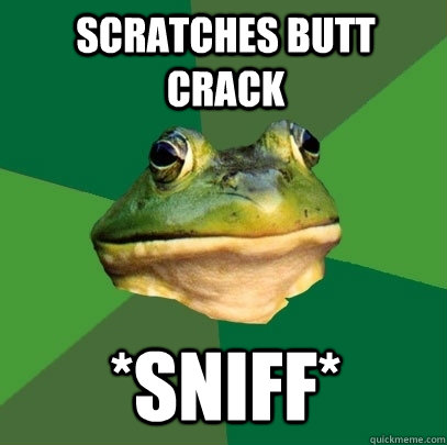 Scratches butt crack *sniff*  Foul Bachelor Frog