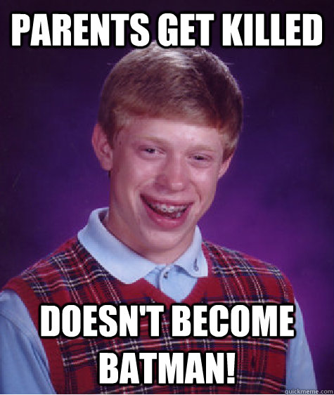 Parents get killed doesn't become batman!  Bad Luck Brian