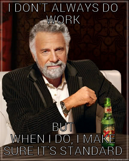 I DON'T ALWAYS DO WORK BUT WHEN I DO, I MAKE SURE IT'S STANDARD The Most Interesting Man In The World