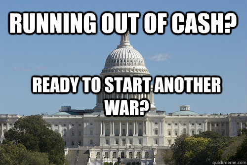 Running out of Cash? Ready to start another war? Caption 3 goes here  Scumbag Congress