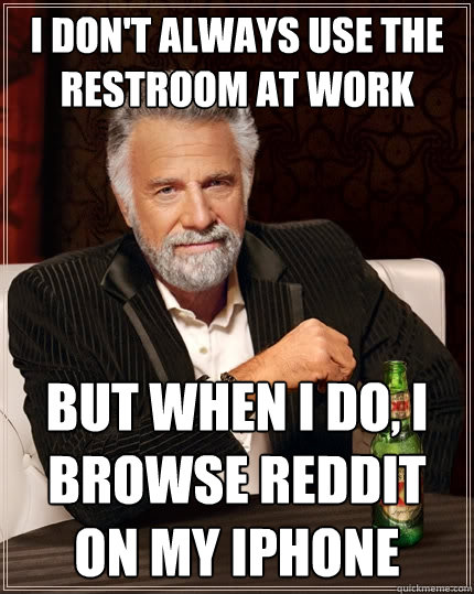 I don't always use the restroom at work But when I do, I browse reddit on my iphone  The Most Interesting Man In The World