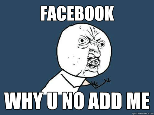 facebook why u no add me  Y U No