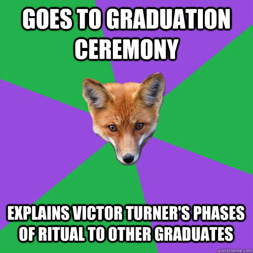 Goes to Graduation Ceremony Explains Victor Turner's Phases of Ritual to other graduates  Anthropology Major Fox