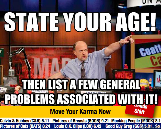 State your age!
 then List a few general problems associated with it!  Mad Karma with Jim Cramer