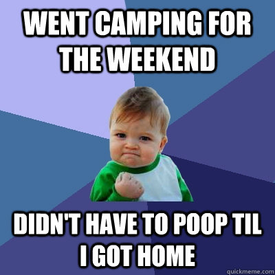 went camping for the weekend didn't have to poop til I got home  Success Kid