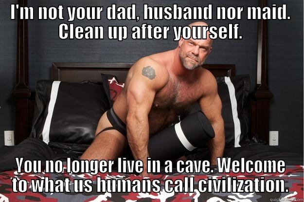 I'M NOT YOUR DAD, HUSBAND NOR MAID. CLEAN UP AFTER YOURSELF. YOU NO LONGER LIVE IN A CAVE. WELCOME TO WHAT US HUMANS CALL CIVILIZATION. Gorilla Man