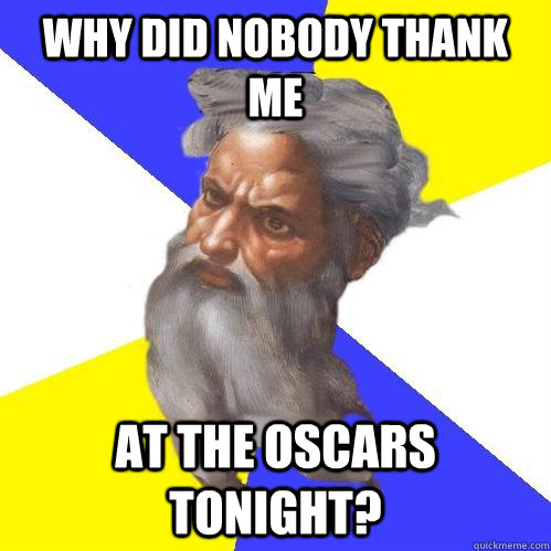 Why did nobody thank me  at the oscars tonight? - Why did nobody thank me  at the oscars tonight?  Advice God