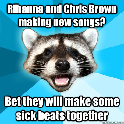 Rihanna and Chris Brown making new songs? Bet they will make some sick beats together  Lame Pun Coon