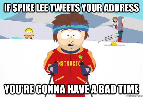 IF SPIKE LEE TWEETS YOUR ADDRESS  You're gonna have a bad time - IF SPIKE LEE TWEETS YOUR ADDRESS  You're gonna have a bad time  Super Cool Ski Instructor