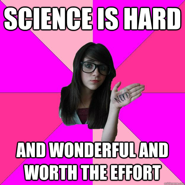 Science is hard And wonderful and worth the effort  Idiot Nerd Girl