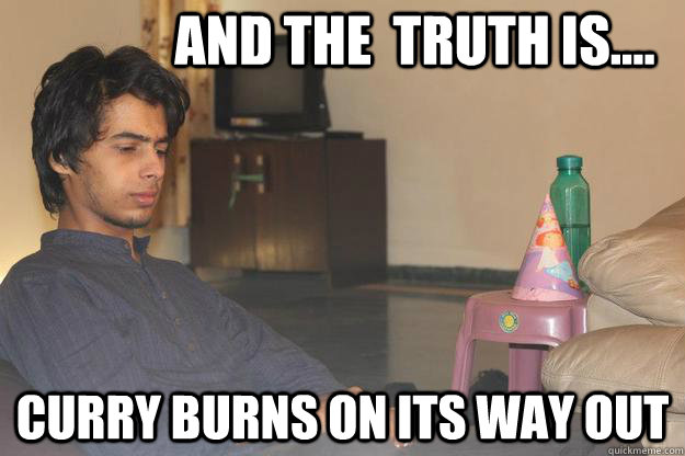 AND THE  TRUTH IS.... Curry burns on its way out - AND THE  TRUTH IS.... Curry burns on its way out  introspecting indian guy