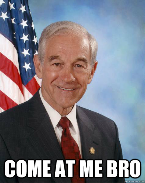  come at me bro  Ron Paul