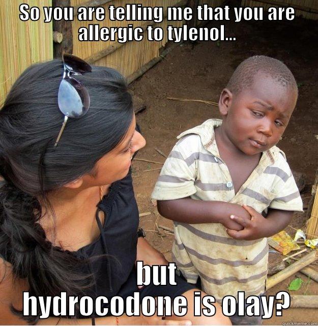 So you are telling me that you are  - SO YOU ARE TELLING ME THAT YOU ARE ALLERGIC TO TYLENOL... BUT HYDROCODONE IS OLAY? Skeptical Third World Kid