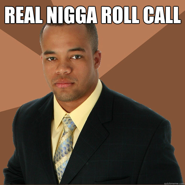 REAL NIGGA ROLL CALL   Successful Black Man