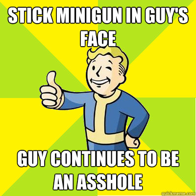 Stick minigun in guy's face guy continues to be an asshole - Stick minigun in guy's face guy continues to be an asshole  Fallout new vegas