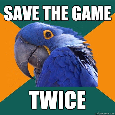 save the game twice  Paranoid Parrot