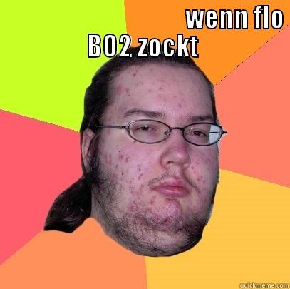                                      WENN FLO BO2 ZOCKT                                   Butthurt Dweller