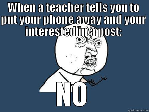 WHEN A TEACHER TELLS YOU TO PUT YOUR PHONE AWAY AND YOUR INTERESTED IN A POST: NO Y U No