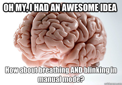 OH MY, I HAD AN AWESOME IDEA How about breathing AND blinking in manual mode?   Scumbag Brain