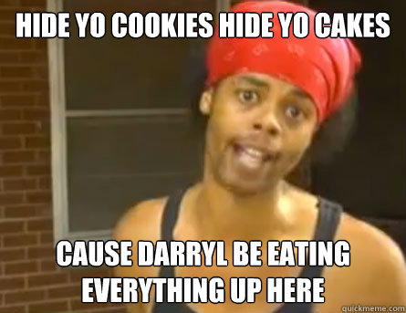 Hide yo cookies hide yo cakes cause darryl be eating everything up here  Antoine Dodson