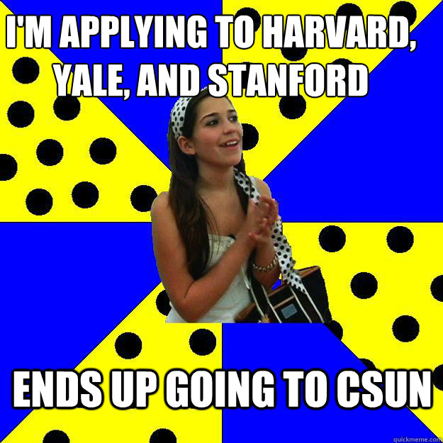 i'm applying to harvard, yale, and stanford ends up going to CSUN   Sheltered Suburban Kid