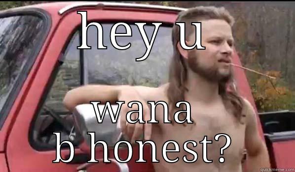 hey dude - HEY  WANA B HONEST? Almost Politically Correct Redneck