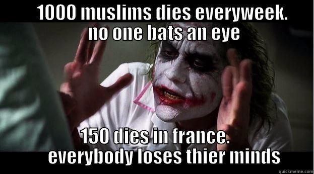           1000 MUSLIMS DIES EVERYWEEK.            NO ONE BATS AN EYE 150 DIES IN FRANCE.      EVERYBODY LOSES THIER MINDS Joker Mind Loss