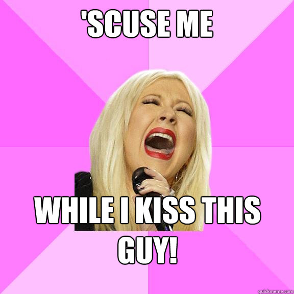 'scuse me while i kiss this guy!  Wrong Lyrics Christina