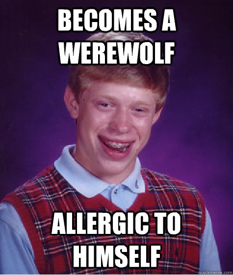 becomes a werewolf allergic to himself  Bad Luck Brian