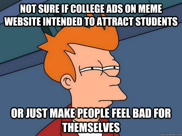 Not sure if college ads on meme website intended to attract students or just make people feel bad for themselves  Futurama Fry