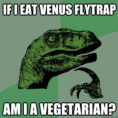 If I eat venus flytrap Am I a vegetarian? - If I eat venus flytrap Am I a vegetarian?  Philosoraptor