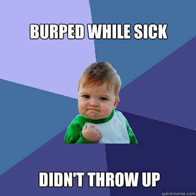 burped while sick didn't throw up  Success Baby