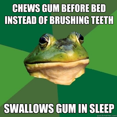 chews gum before bed instead of brushing teeth swallows gum in sleep - chews gum before bed instead of brushing teeth swallows gum in sleep  Foul Bachelor Frog