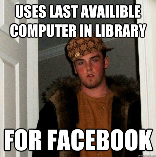 uses last availible computer in library for facebook  Scumbag Steve