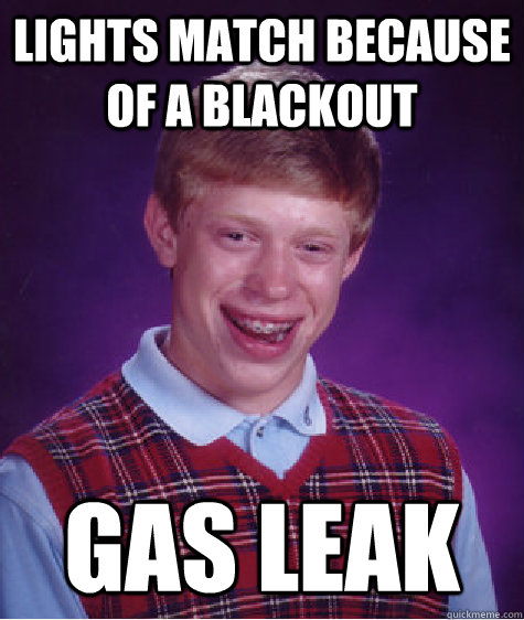 lights match because of a blackout gas leak  - lights match because of a blackout gas leak   Bad Luck Brian