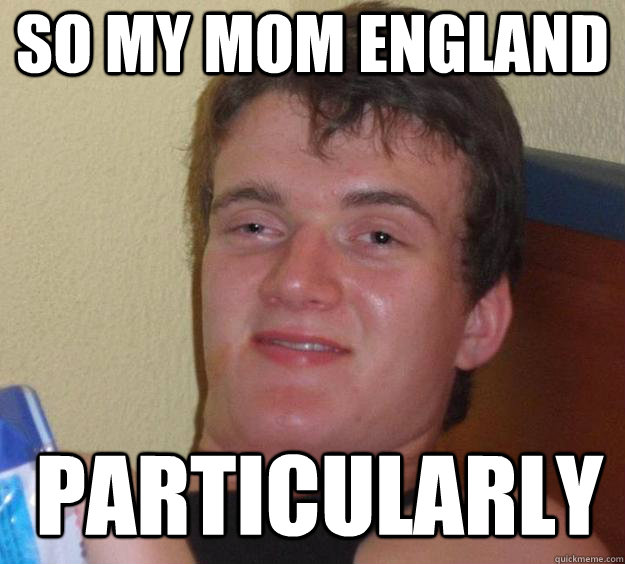 So my mom England Particularly    10 Guy