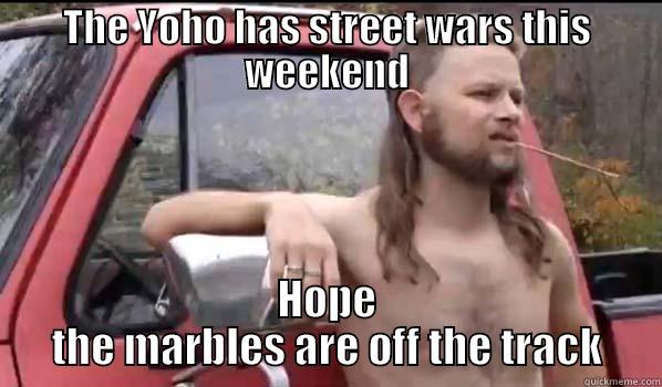 THE YOHO HAS STREET WARS THIS WEEKEND HOPE THE MARBLES ARE OFF THE TRACK Almost Politically Correct Redneck