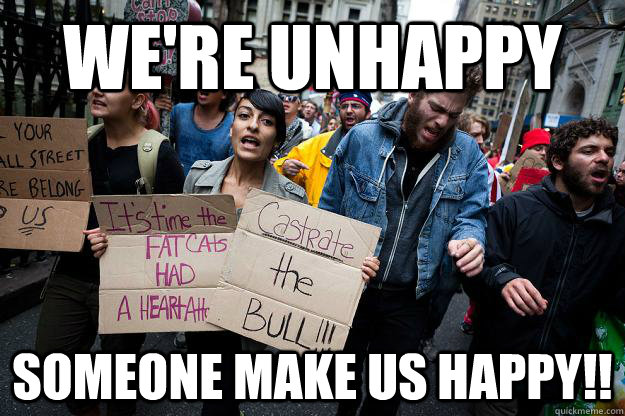 We're unhappy someone make us happy!!  Scumbag Protesters