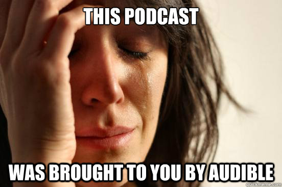 This podcast was brought to you by Audible  First World Problems