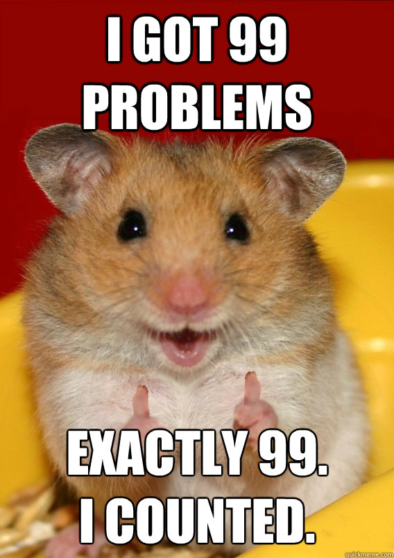 i got 99 problems exactly 99.
I counted. - i got 99 problems exactly 99.
I counted.  Rationalization Hamster