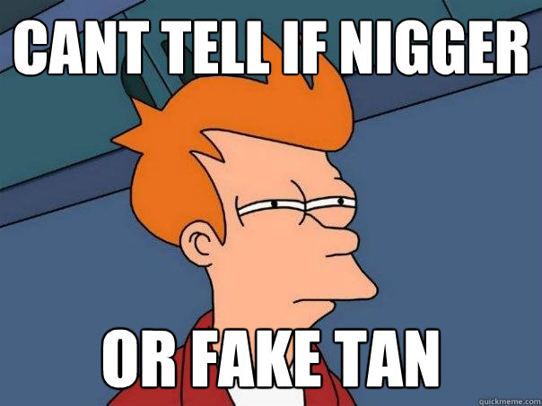 cant tell if nigger or fake tan - cant tell if nigger or fake tan  Futurama Fry