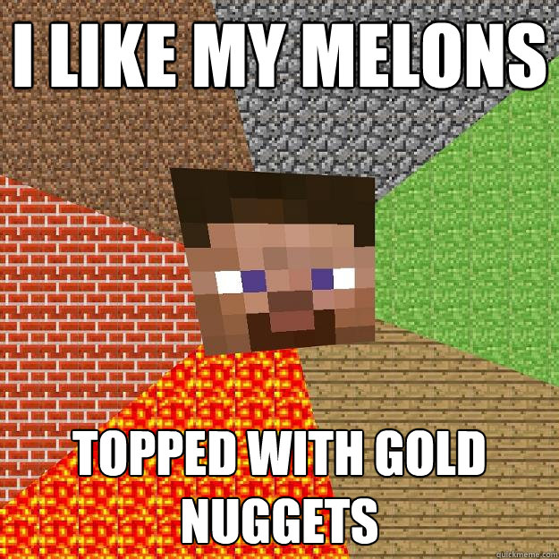 i like my melons topped with gold nuggets  Minecraft