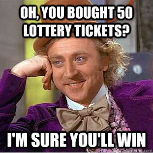 Oh, you bought 50 lottery tickets? I'm sure you'll win - Oh, you bought 50 lottery tickets? I'm sure you'll win  Condescending Wonka