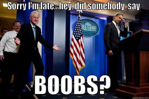 SORRY I'M LATE...HEY, DID SOMEBODY  SAY BOOBS? Inappropriate Timing Bill Clinton