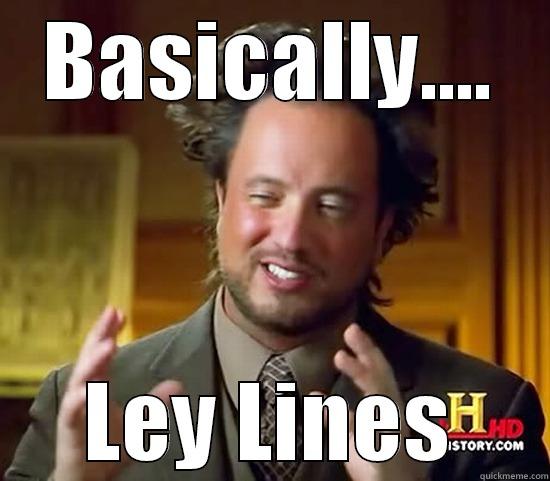 BASICALLY.... LEY LINES Ancient Aliens