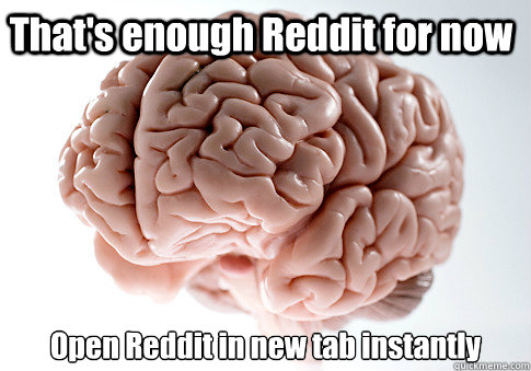 That's enough Reddit for now Open Reddit in new tab instantly   Scumbag Brain