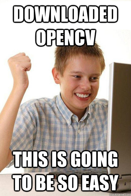 downloaded opencv this is going to be so easy  Happy computer kid