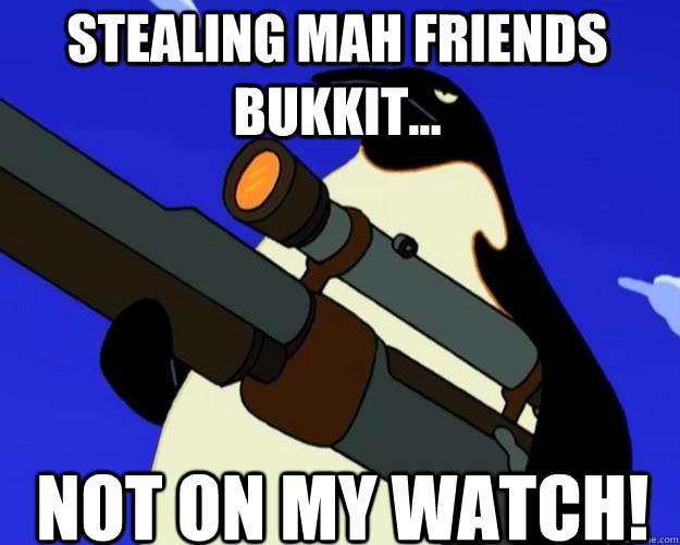 Not on my watch! Stealing mah friends bukkit...  SAP NO MORE